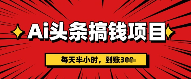 AI头条搞钱项目，每天半小时(附详细实操)一天稳定3张