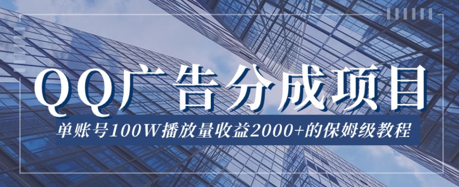 QQ广告分成项目保姆级教程,单账号100W播放量收益2000+【揭秘】
