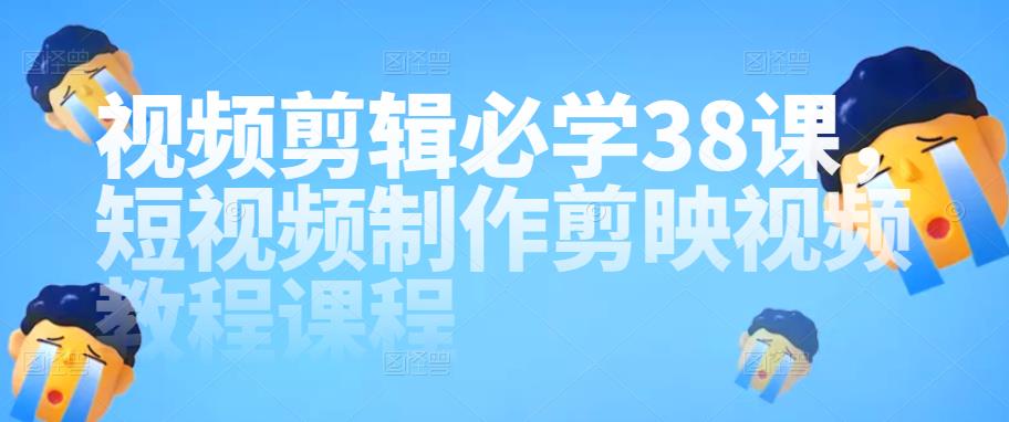 视频剪辑必学38课,短视频制作剪映视频教程课程