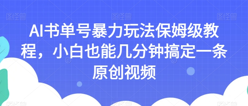 AI书单号暴力玩法保姆级教程,小白也能几分钟搞定一条原创视频【揭秘】