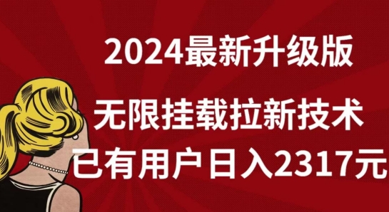 【全网独家】2024年最新升级版,无限挂载拉新技术,已有用户日入2317元【揭秘】