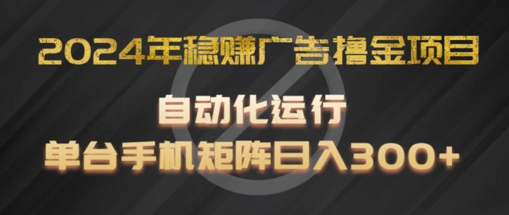 2024年稳赚广告撸金项目,全程自动化运行,单台手机就可以矩阵操作,日入300+