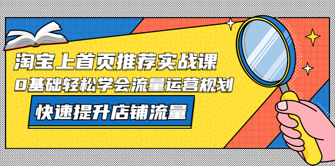 淘宝上首页/推荐实战课:0基础轻松学会流量运营规划,快速提升店铺流量