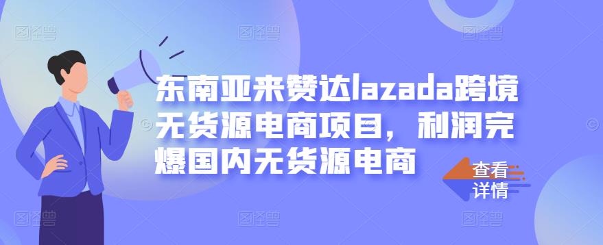 东南亚来赞达LAZADA跨境无货源电商项目,利润完爆国内无货源电商