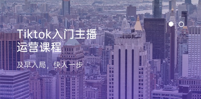 (11045期)Tiktok入门主播运营课程,及早入局,快人一步(11节)