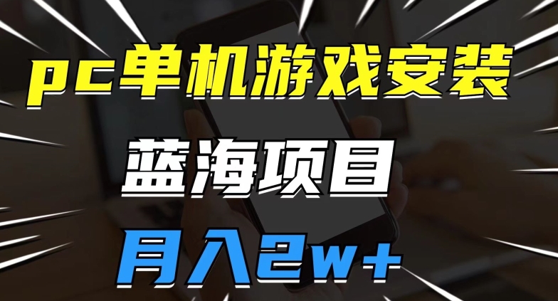 pc单机游戏安装包,蓝海项目,操作简单,小白可直接上手,月入2w【揭秘】