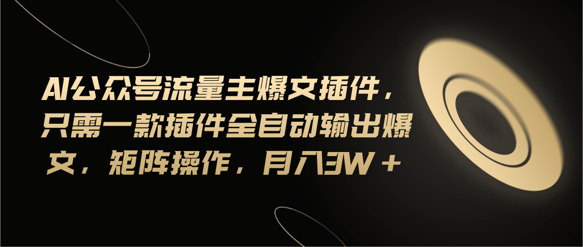 (11430期)Ai公众号流量主爆文插件,只需一款插件全自动输出爆文,矩阵操作,月入3w+