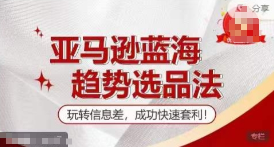 【训练营】亚马逊蓝海趋势选品法,玩转信息差,成功快速套利