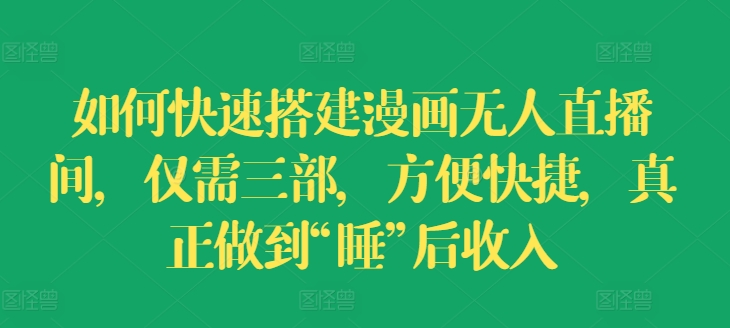 如何快速搭建漫画无人直播间,仅需三部,方便快捷,真正做到“睡”后收入