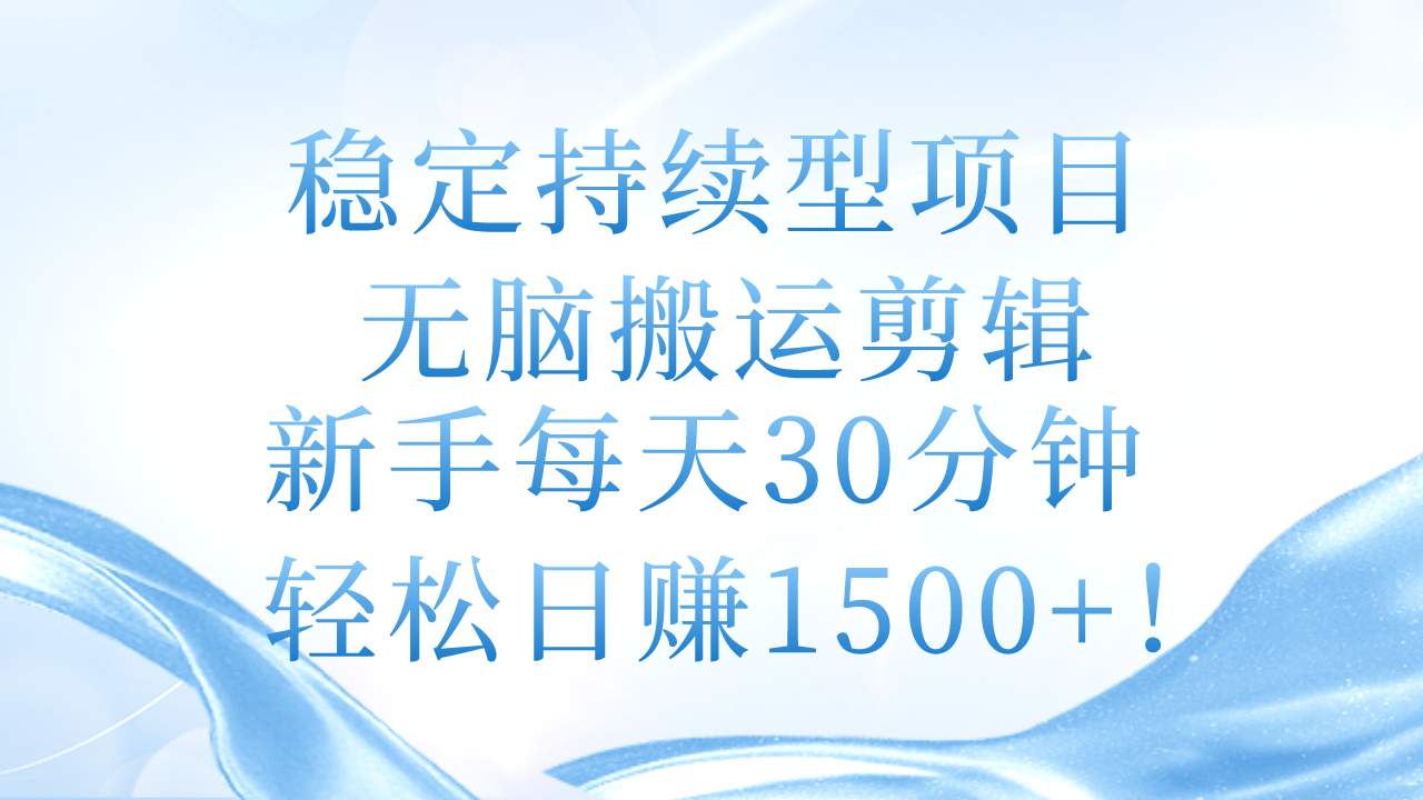 (11094期)稳定持续型项目,无脑搬运剪辑,新手每天30分钟,轻松日赚1500+!