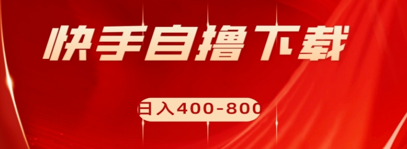 快手自撸下载项目,每天花一个小时,日入400-800【揭秘】