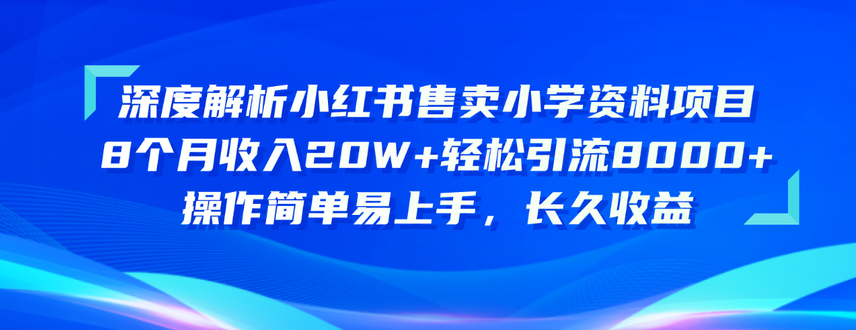 (10910期)深度解析小红书售卖小学资料项目 8个月收入20W+轻松引流8000+操作简单…