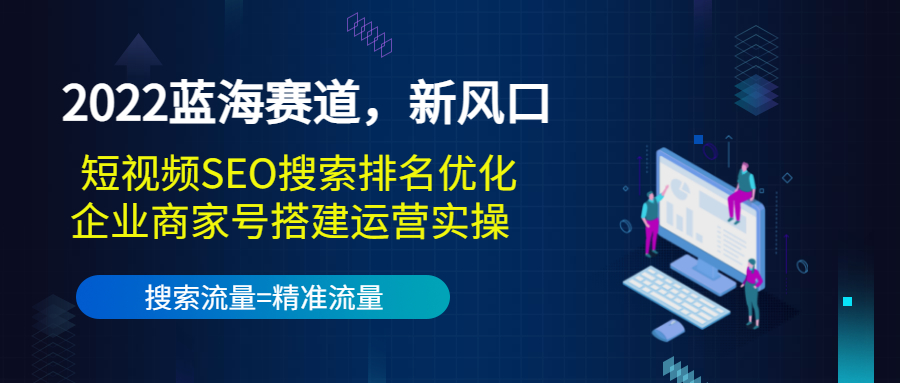 2022蓝海赛道,新风口:短视频SEO搜索排名优化+企业商家号搭建运营实操