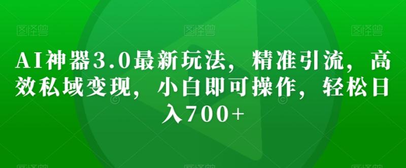 AI神器3.0最新玩法,精准引流,高效私域变现,小白即可操作,轻松日入700+【揭秘】
