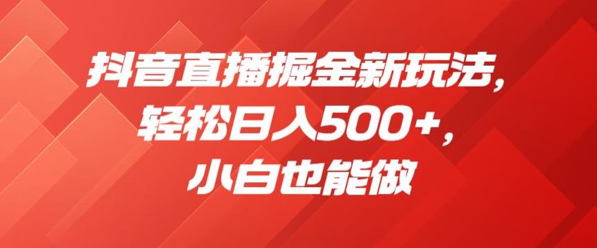 抖音直播掘金新玩法,轻松日入500+,小白也能做【揭秘】