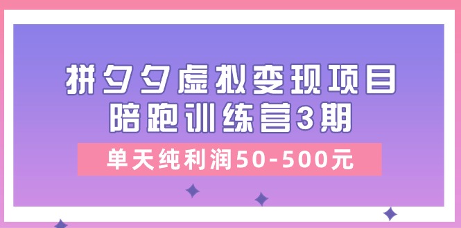 (11000期)某收费培训《拼夕夕虚拟变现项目陪跑训练营3期》单天纯利润50-500元