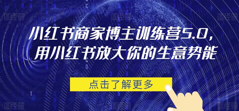 小红书商家博主训练营5.0,用小红书放大你的生意势能