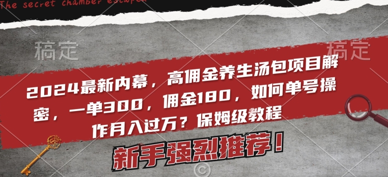 2024最新内幕,高佣金养生汤包项目解密,一单300,佣金180,如何单号操作月入过万?保姆级教程【揭秘】