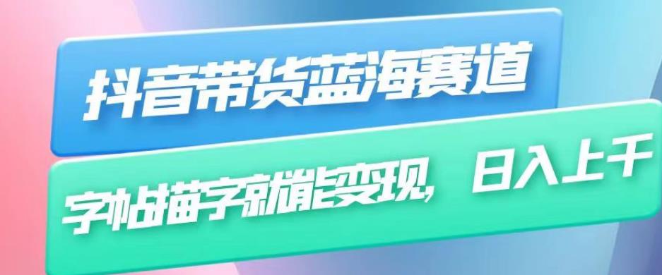 抖音带货蓝海赛道,无需真人出镜,字帖描字就能变现,日入上千(附带全套教程)